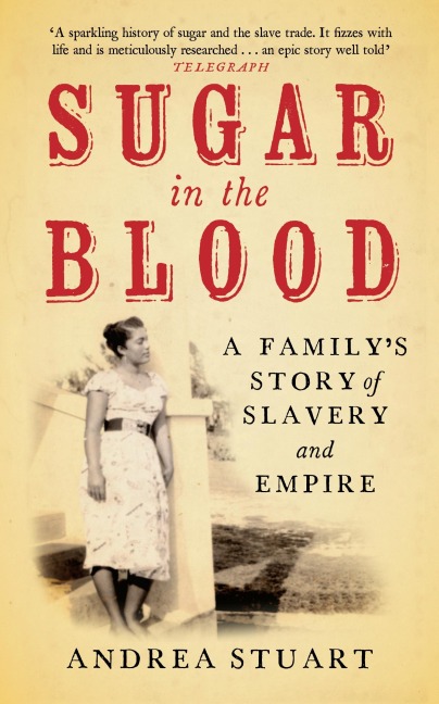 Sugar in the Blood: A Familys Story of Slavery and Empire