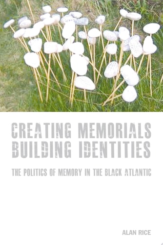 Creating Memorials, Building Identities The Politics of Memory in the Black Atlantic