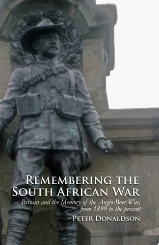 Remembering the South African War Britain and the Memory of the Anglo-Boer War, from 1899 to the Present
