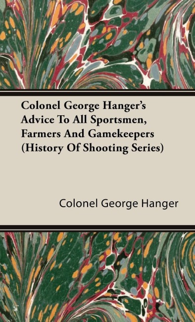Colonel George Hangers Advice To All Sportsmen, Farmers And Gamekeepers (History Of Shooting Series)