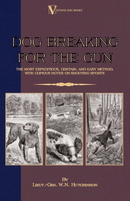 Dog Breaking for the Gun: The Most Expeditious, Certain and Easy Method, with Copious Notes on Shooting Sports