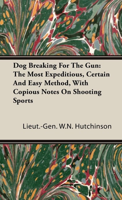 Dog Breaking for the Gun: The Most Expeditious, Certain and Easy Method, with Copious Notes on Shooting Sports