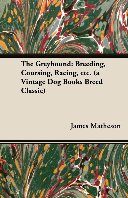 The Greyhound: Breeding, Coursing, Racing, etc. (a Vintage Dog Books Breed Classic)
