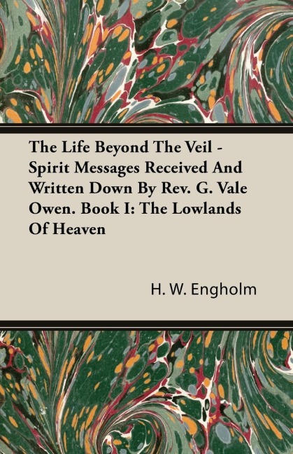 The Life Beyond the Veil - Spirit Messages Received and Written Down By Rev. G. Vale Owen. Book I: The Lowlands of Heaven