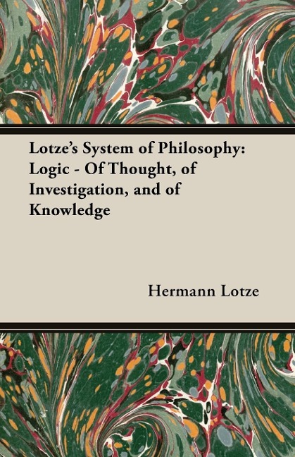 Lotzes System of Philosophy: Logic - Of Thought, of Investigation, and of Knowledge