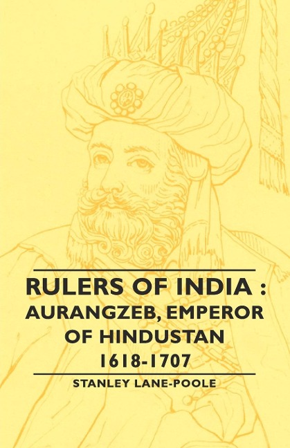 Rulers of India: Aurangzeb, Emperor of Hindustan, 1618-1707