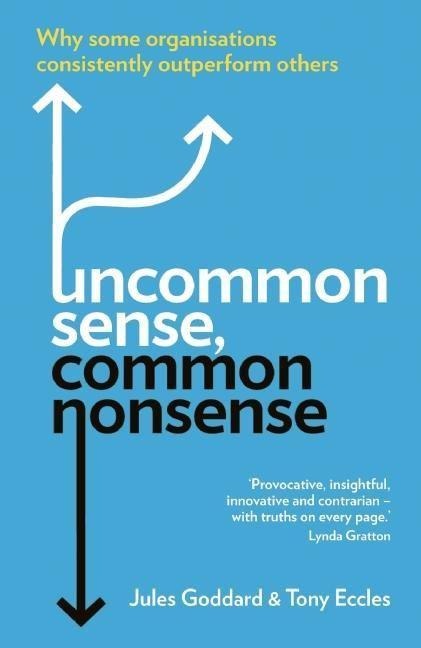 Uncommon Sense, Common Nonsense: Why Some Organisations Consistently Outperform Others