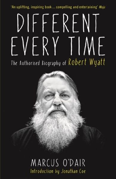 Different Every Time: The Authorised Biography of Robert Wyatt
