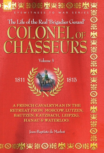 Colonel of Chasseurs - A French Cavalryman in the Retreat from Moscow, Lutzen, Bautzen, Katzbach, Leipzig, Hanau & Waterloo.