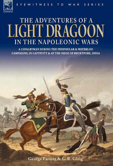 The Adventures of a Light Dragoon in the Napoleonic Wars - A Cavalryman During the Peninsular & Waterloo Campaigns, in Captivity & at the Siege of Bhu