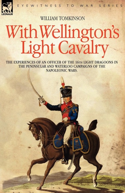 With Wellingtons Light Cavalry - the experiences of an officer of the 16th Light Dragoons in the Peninsular and Waterloo campaigns of the Napoleonic wars