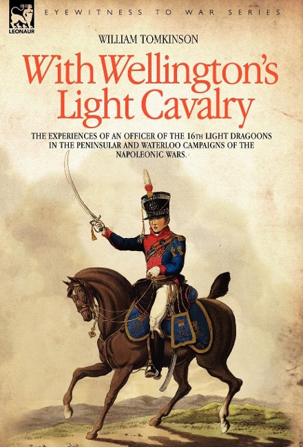 With Wellingtons Light Cavalry - the experiences of an officer of the 16th Light Dragoons in the Peninsular and Waterloo campaigns of the Napoleonic wars
