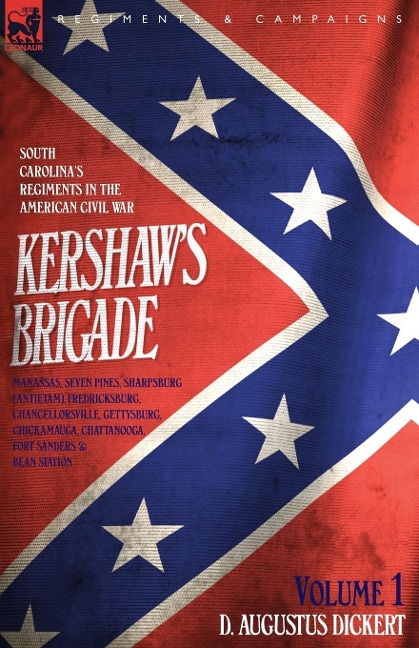 Kershaws Brigade - volume 1 - South Carolinas Regiments in the American Civil War - Manassas, Seven Pines, Sharpsburg (Antietam), Fredricksburg, Chancellorsville, Gettysburg, Chickamauga, Chattanooga, Fort Sanders & Bean Station.