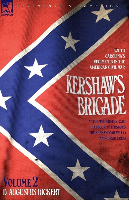 Kershaws Brigade - volume 2 - South Carolinas Regiments in the American Civil War - at the Wilderness, Cold Harbour, Petersburg, The Shenandoah Valley & Cedar Creek