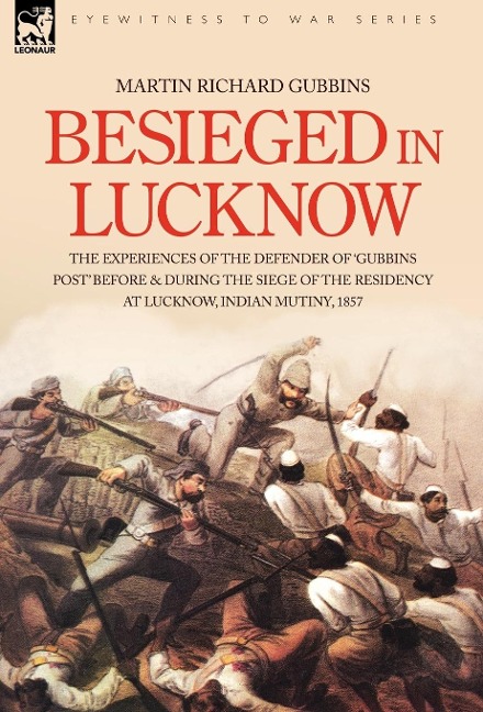 Besieged in Lucknow - The experiences of the defender of Gubbins Post before and during the seige of the residency at Lucknow, Indian Mutiny 1857