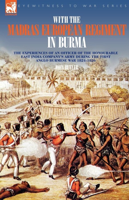 With the Madras European Regiment in Burma - The experiences of an Officer of the Honourable East India Companys Army during the first Anglo-Burmese War 1824 - 1826