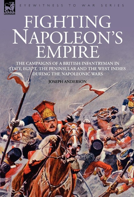 Fighting Napoleons Empire - The Campaigns of a British Infantryman in Italy, Egypt, the Peninsular and the West Indies during the Napoleonic Wars