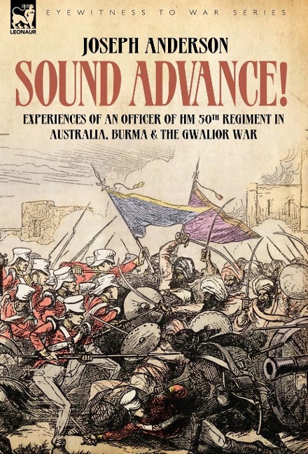 Sound Advance: Experiences of an Officer of HM 50th Regt. in Australia, Burma and the Gwalior War in India
