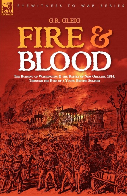 Fire & Blood: the Burning of Washington & the Battle of New Orleans, 1814, Through the Eyes of a Young British Soldier