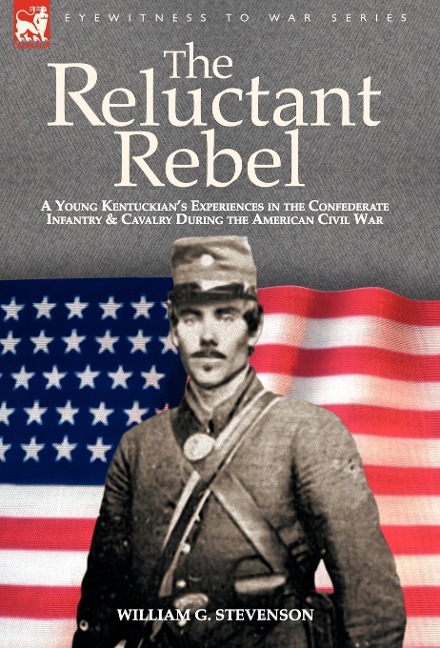 The Reluctant Rebel: A Young Kentuckian's Experiences in the Confederate Infantry and Cavalry During the American Civil War