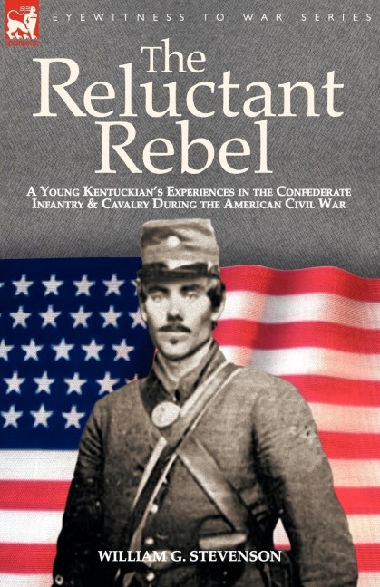 The Reluctant Rebel: a Young Kentuckians Experiences in the Confederate Infantry and Cavalry During the American Civil War