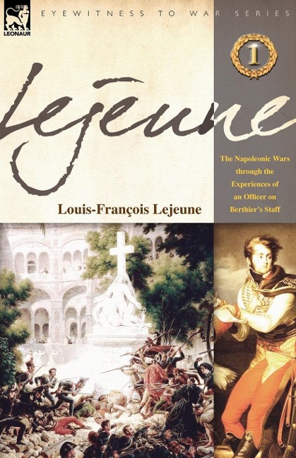 Lejeune - Vol.1: The Napoleonic Wars Through the Experiences of an Officer of Berthiers Staff