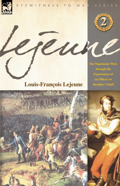 Lejeune - Vol.2: The Napoleonic Wars Through the Experiences of an Officer of Berthiers Staff