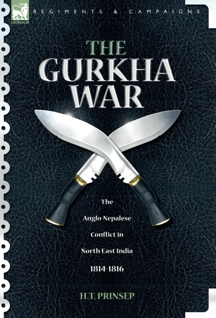 The Gurkha War: The Anglo-Nepalese Conflict in North East India 1814 - 1816