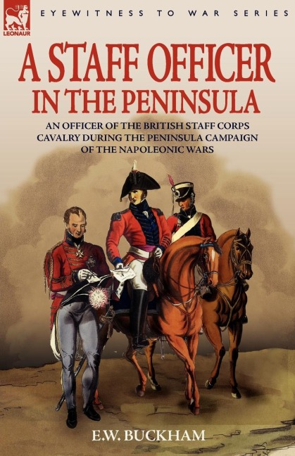 A Staff Officer in the Peninsula: an Officer of the British Staff Corps Cavalry During the Peninsula Campaign of the Napoleonic Wars