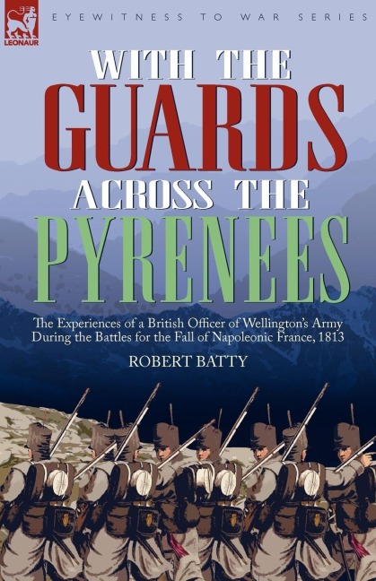 With the Guards Across the Pyrenees: the Experiences of a British Officer of Wellingtons Army During the Battles for the Fall of Napoleonic France, 1813