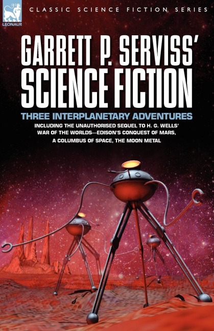 Garrett P. Serviss Science Fiction: Three Interplanetary Adventures Including the Unnauthorised Sequel to H. G. Wells War of the Worlds-Edisons Con