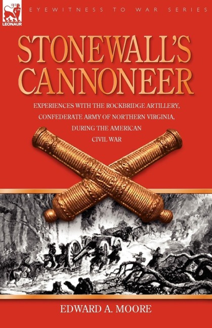 Stonewalls Cannoneer: Experiences with the Rockbridge Artillery, Confederate Army of Northern Virginia, During the American Civil War