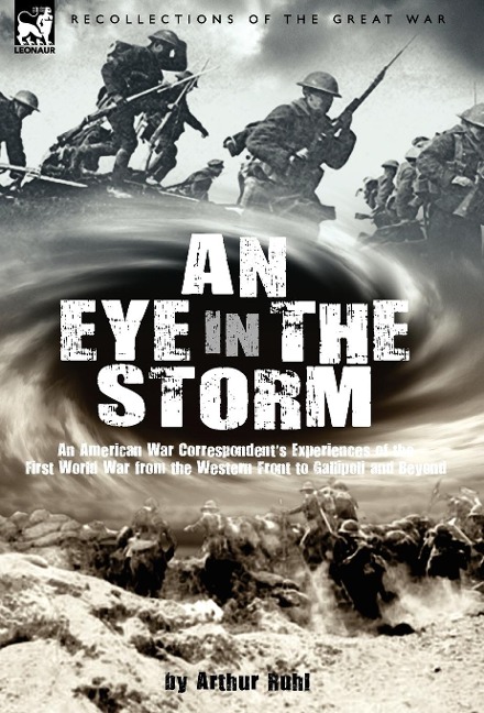 An Eye in the Storm: An American War Correspondents Experiences of the First World War from the Western Front to Gallipoli-And Beyond