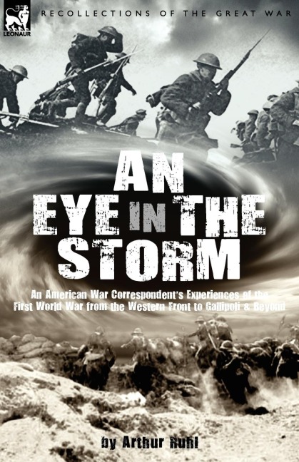 An Eye in the Storm: An American War Correspondents Experiences of the First World War from the Western Front to Gallipoli-And Beyond