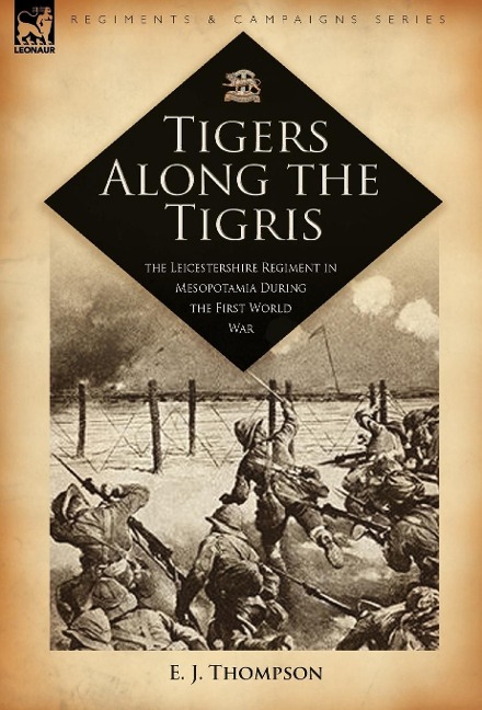 Tigers Along the Tigris: The Leicestershire Regiment in Mesopotamia During the First World War