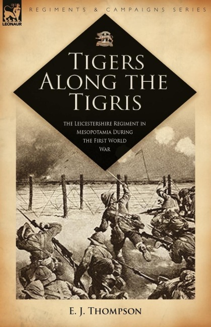 Tigers Along the Tigris: The Leicestershire Regiment in Mesopotamia During the First World War