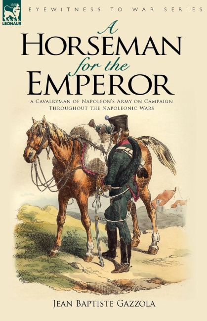A Horseman for the Emperor: A Cavalryman of Napoleons Army on Campaign Throughout the Napoleonic Wars