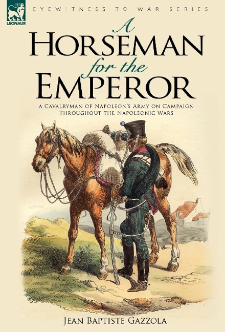 A Horseman for the Emperor: A Cavalryman of Napoleons Army on Campaign Throughout the Napoleonic Wars