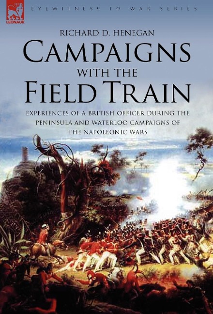 Campaigns with the Field Train: Experiences of a British Officer During the Peninsula and Waterloo Campaigns of the Napoleonic Wars