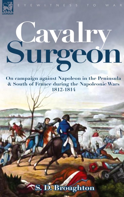 Cavalry Surgeon: On Campaign Against Napoleon in the Peninsula & South of France During the Napoleonic Wars 1812-1814