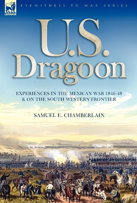 U. S. Dragoon: Experiences in the Mexican War 1846-48 and on the South Western Frontier
