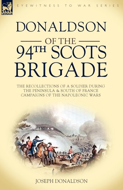 Donaldson of the 94th-Scots Brigade: The Recollections of a Soldier During the Peninsula & South of France Campaigns of the Napoleonic Wars