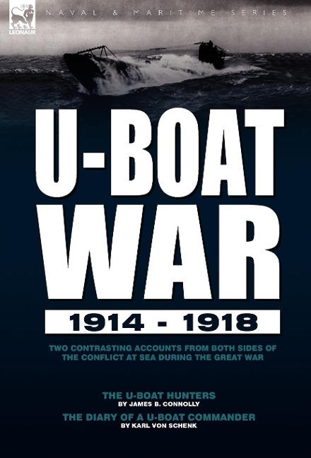 U-Boat War 1914-1918: Two Contrasting Accounts from Both Sides of the Conflict at Sea During the Great War---The U-Boat Hunters & The Diary of a U-Boat Commander