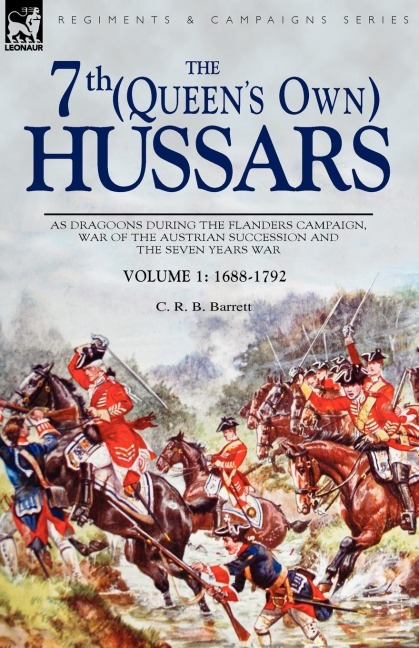 The 7th (Queens Own) Hussars: As Dragoons During the Flanders Campaign, War of the Austrian Succession and the Seven Years War