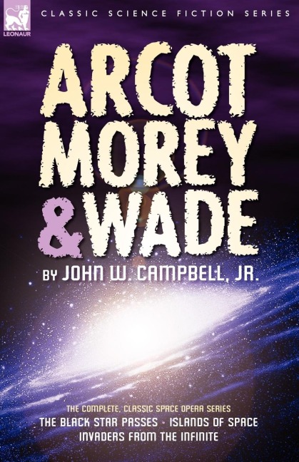 Arcot, Morey & Wade: the Complete, Classic Space Opera Series-The Black Star Passes, Islands of Space, Invaders from the Infinite