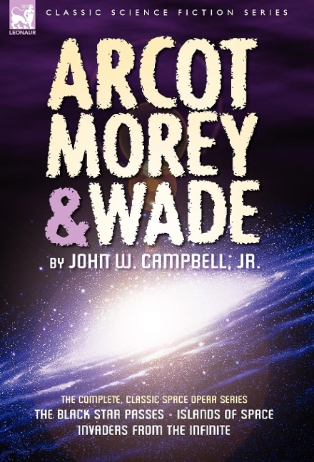 Arcot, Morey & Wade: the Complete, Classic Space Opera Series-The Black Star Passes, Islands of Space, Invaders from the Infinite