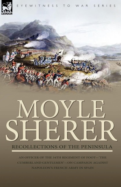 Recollections of the Peninsula: an Officer of the 34th Regiment of Foot-The Cumberland Gentlemen-on Campaign Against Napoleons French Army in Spain