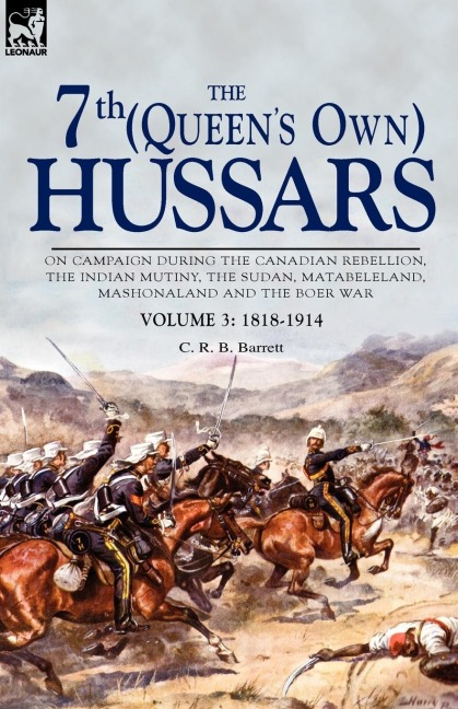 The 7th (Queens Own) Hussars: On Campaign During the Canadian Rebellion, the Indian Mutiny, the Sudan, Matabeleland, Mashonaland and the Boer War-Vo