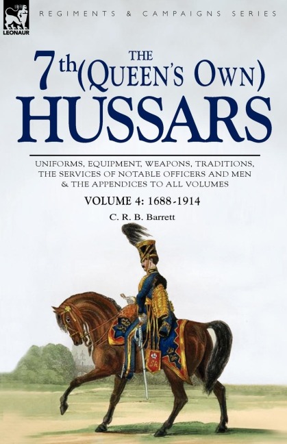 The 7th (Queens Own) Hussars: Uniforms, Equipment, Weapons, Traditions, the Services of Notable Officers and Men & the Appendices to All Volumes-Vol