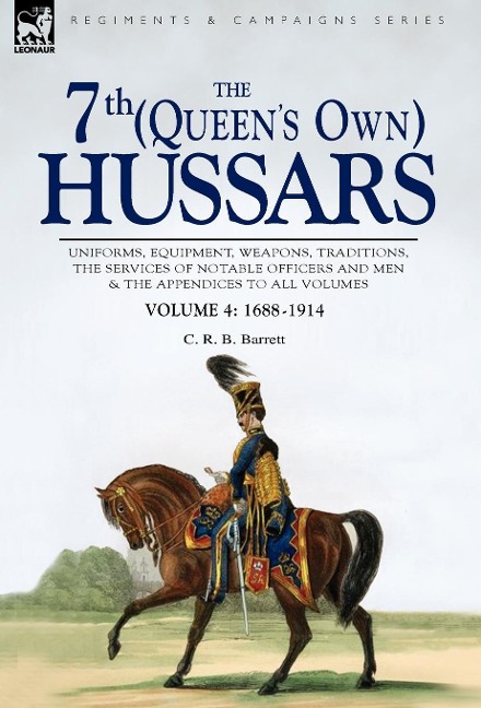 The 7th (Queens Own) Hussars: Uniforms, Equipment, Weapons, Traditions, the Services of Notable Officers and Men & the Appendices to All Volumes-Vol
